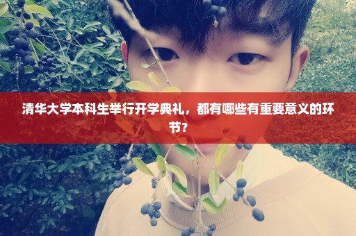 清华大学本科生举行开学典礼，都有哪些有重要意义的环节？
