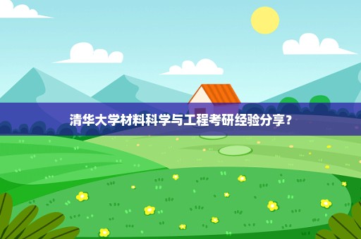 清华大学材料科学与工程考研经验分享？