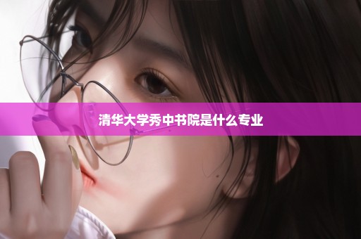 清华大学秀中书院是什么专业