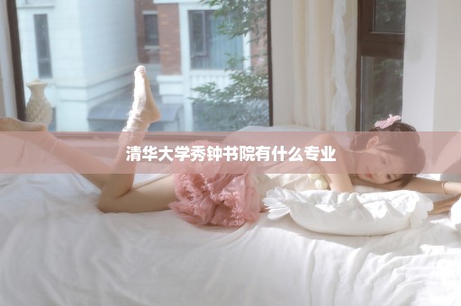 清华大学秀钟书院有什么专业
