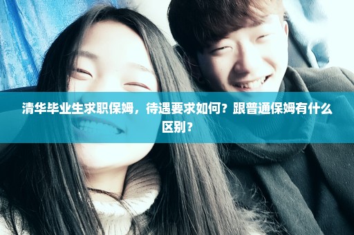清华毕业生求职保姆，待遇要求如何？跟普通保姆有什么区别？