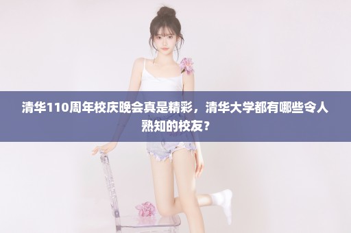 清华110周年校庆晚会真是精彩，清华大学都有哪些令人熟知的校友？
