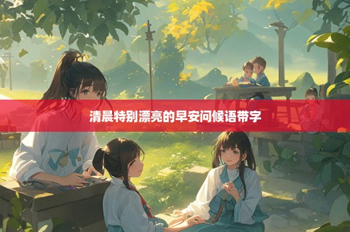 清晨特别漂亮的早安问候语带字
