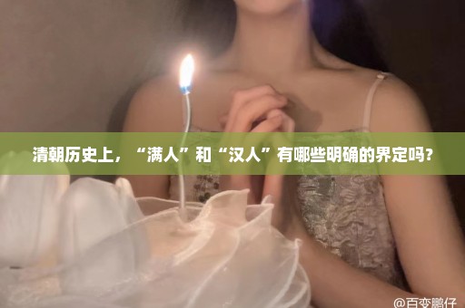 清朝历史上，“满人”和“汉人”有哪些明确的界定吗？