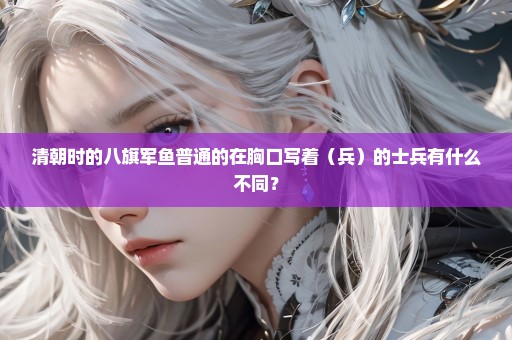 清朝时的八旗军鱼普通的在胸口写着（兵）的士兵有什么不同？