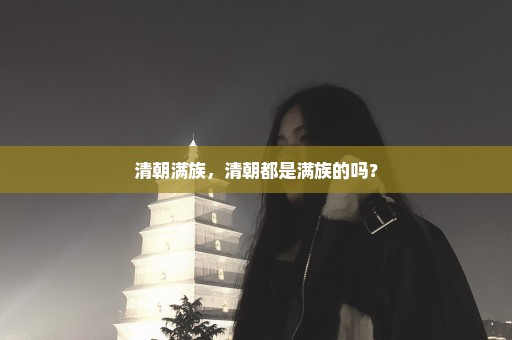 清朝满族，清朝都是满族的吗？