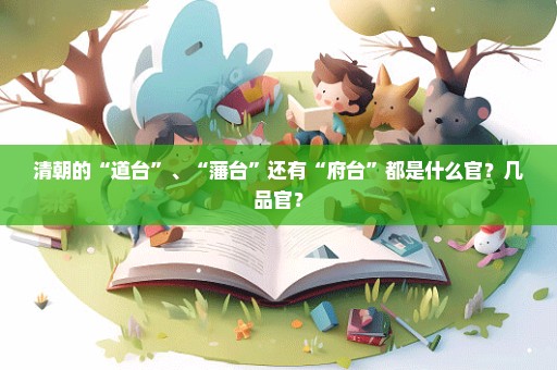 清朝的“道台”、“藩台”还有“府台”都是什么官？几品官？
