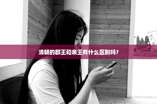 清朝的郡王和亲王有什么区别吗？