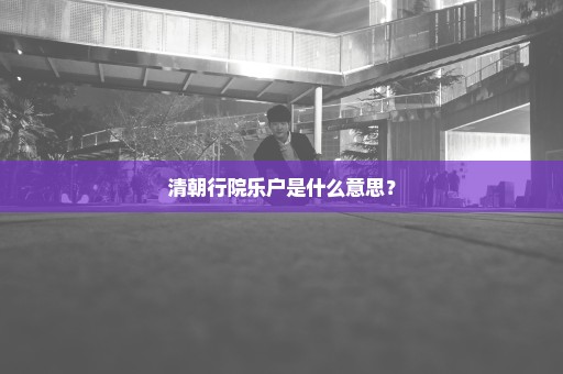 清朝行院乐户是什么意思？