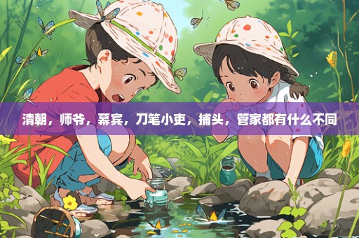 清朝，师爷，幕宾，刀笔小吏，捕头，管家都有什么不同