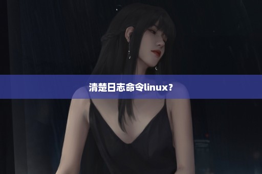 清楚日志命令linux？