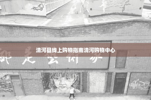 清河县线上购物指南清河购物中心