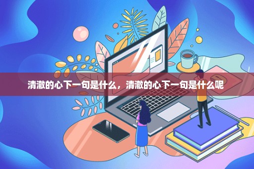 清澈的心下一句是什么，清澈的心下一句是什么呢 