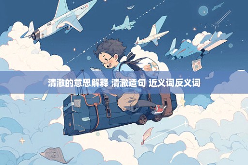 清澈的意思解释 清澈造句 近义词反义词