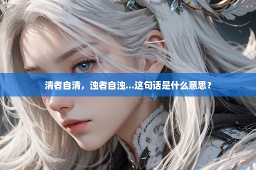 清者自清，浊者自浊...这句话是什么意思？