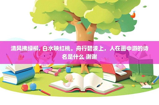 清风拂绿柳, 白水映红桃。舟行碧波上，人在画中游的诗名是什么 谢谢