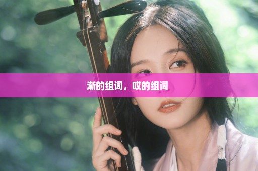 渐的组词，哎的组词 