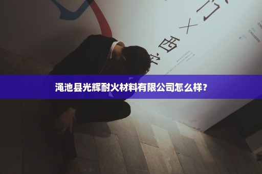 渑池县光辉耐火材料有限公司怎么样？