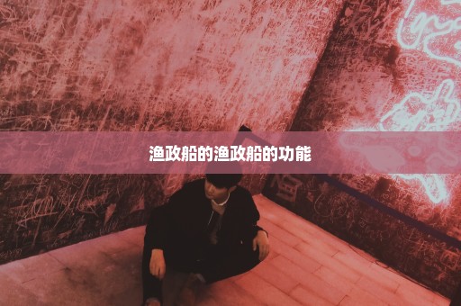 渔政船的渔政船的功能