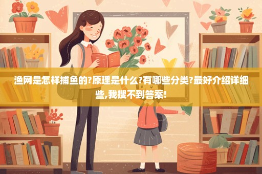 渔网是怎样捕鱼的?原理是什么?有哪些分类?最好介绍详细些,我搜不到答案!