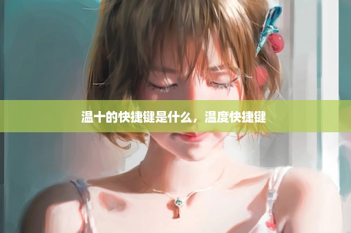 温十的快捷键是什么，温度快捷键 