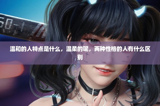 温和的人特点是什么，温柔的呢，两种性格的人有什么区别