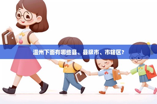 温州下面有哪些县、县级市、市辖区？