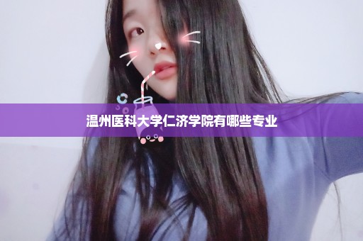 温州医科大学仁济学院有哪些专业