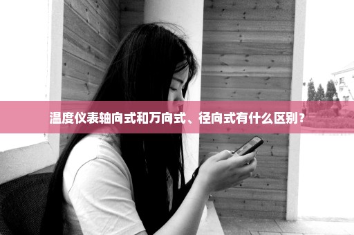 温度仪表轴向式和万向式、径向式有什么区别？