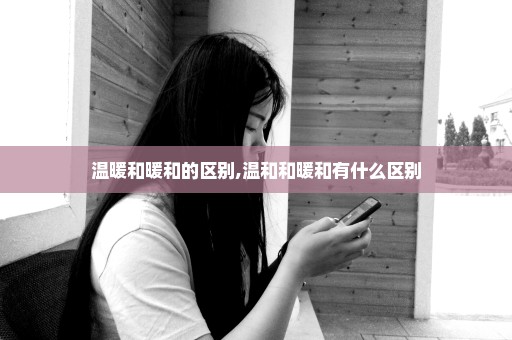 温暖和暖和的区别,温和和暖和有什么区别
