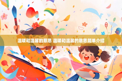 温暖和温馨的意思 温暖和温馨的意思简单介绍