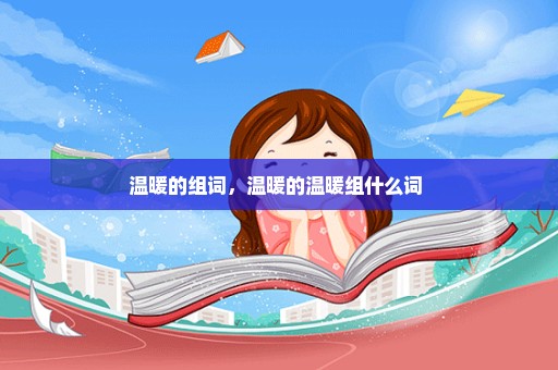 温暖的组词，温暖的温暖组什么词 