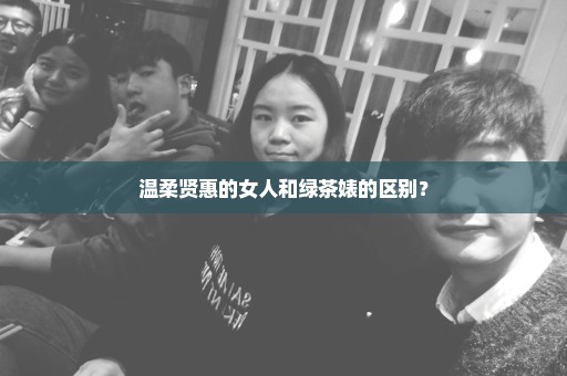 温柔贤惠的女人和绿茶婊的区别？