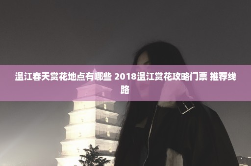 温江春天赏花地点有哪些 2018温江赏花攻略门票+推荐线路