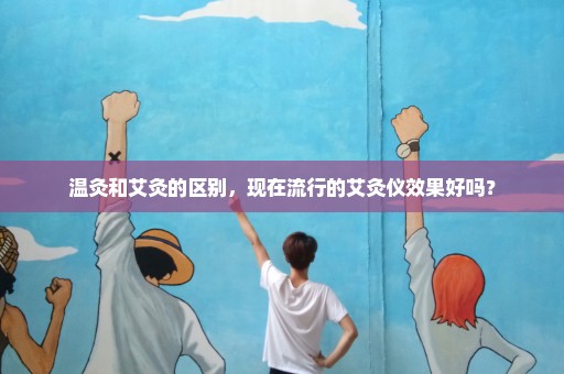 温灸和艾灸的区别，现在流行的艾灸仪效果好吗？