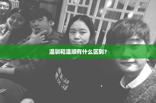 温驯和温顺有什么区别？