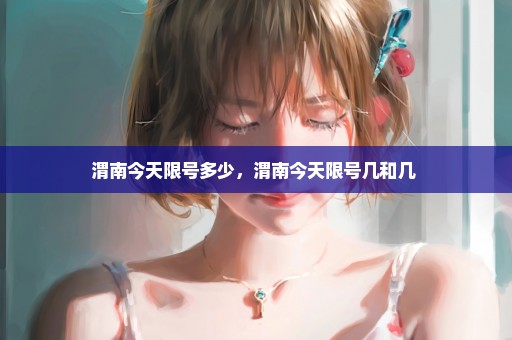渭南今天限号多少，渭南今天限号几和几 