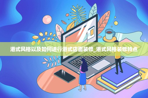 港式风格以及如何进行港式店面装修_港式风格装修特点