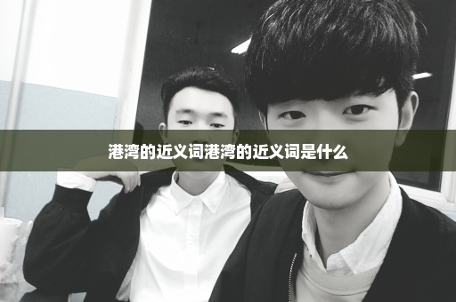 港湾的近义词港湾的近义词是什么