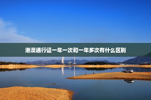 港澳通行证一年一次和一年多次有什么区别