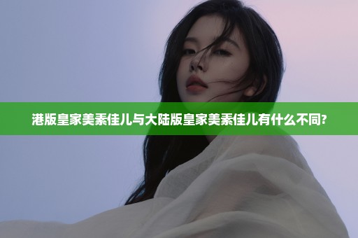 港版皇家美素佳儿与大陆版皇家美素佳儿有什么不同?