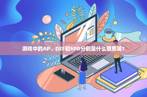 游戏中的AP、DEF和SPD分别是什么意思呢？