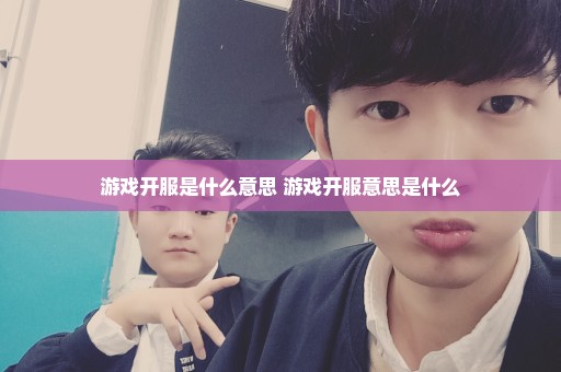 游戏开服是什么意思 游戏开服意思是什么