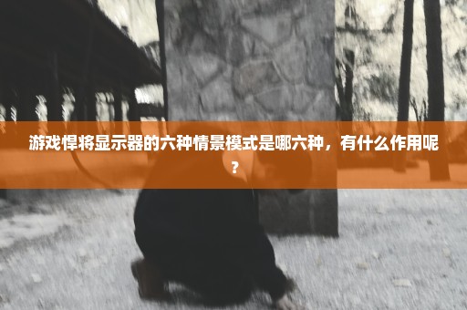 游戏悍将显示器的六种情景模式是哪六种，有什么作用呢？