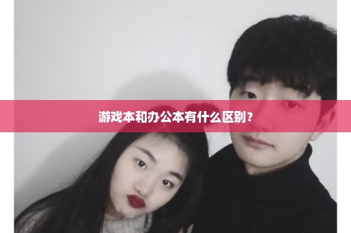 游戏本和办公本有什么区别？