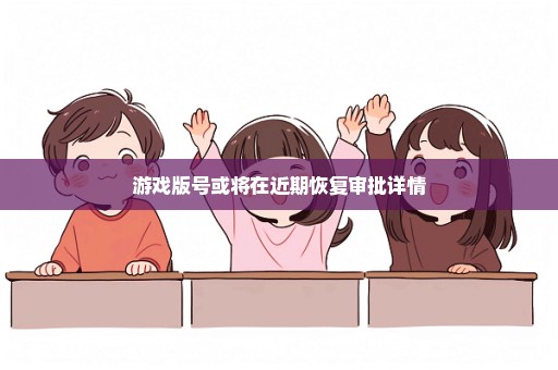 游戏版号或将在近期恢复审批详情