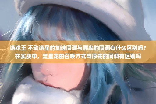 游戏王 不动游星的加速同调与原来的同调有什么区别吗？在实战中，流星龙的召唤方式与原先的同调有区别吗
