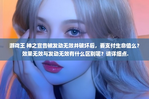 游戏王 神之宣告被发动无效并破坏后，要支付生命值么？ 效果无效与发动无效有什么区别呢？请详细点.