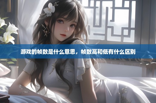 游戏的帧数是什么意思，帧数高和低有什么区别