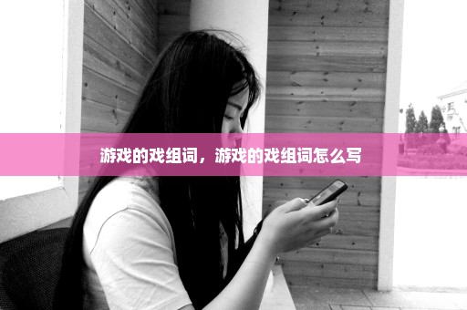 游戏的戏组词，游戏的戏组词怎么写 